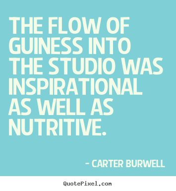 Diy picture quote about inspirational - The flow of guiness into the studio was inspirational as well as nutritive.