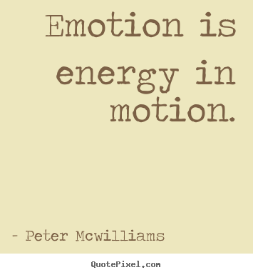 Emotion is energy in motion. Peter Mcwilliams greatest inspirational quote