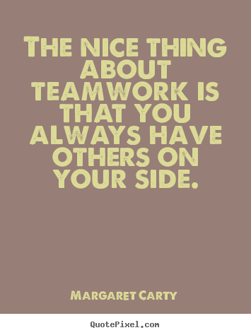 Inspirational quotes - The nice thing about teamwork is that you always have others on..