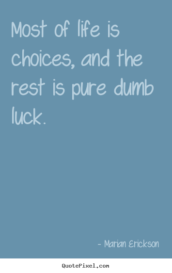 Inspirational sayings - Most of life is choices, and the rest is pure..