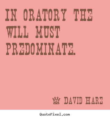 David Hare picture quote - In oratory the will must predominate. - Inspirational quote