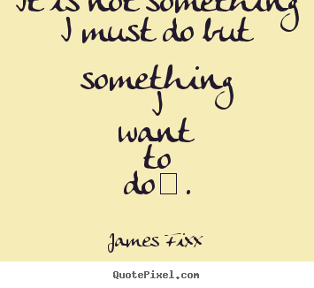 Design custom picture quote about inspirational - It is not something i must do but something i want..