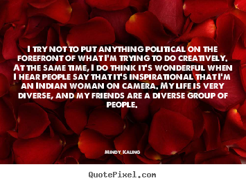 Mindy Kaling picture quotes - I try not to put anything political on the forefront of what.. - Inspirational quotes