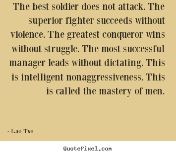 Quotes about inspirational - The best soldier does not attack. the superior fighter succeeds without..