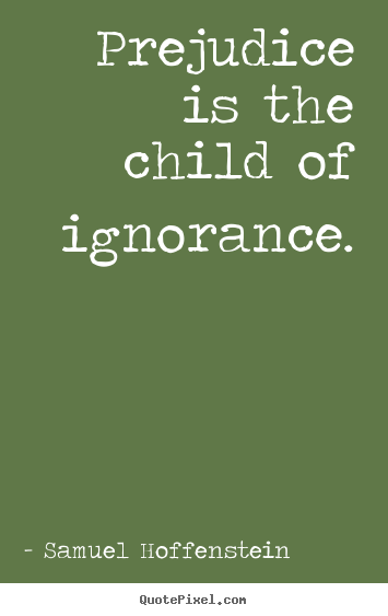 Create custom picture quote about inspirational - Prejudice is the child of ignorance.