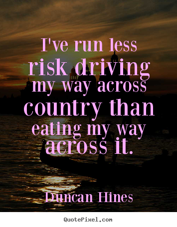 Quote about inspirational - I've run less risk driving my way across country than eating my way..