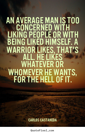 An average man is too concerned with liking people or with.. Carlos Castaneda popular inspirational quotes