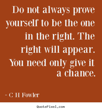 Create custom picture quotes about inspirational - Do not always prove yourself to be the one in the right...