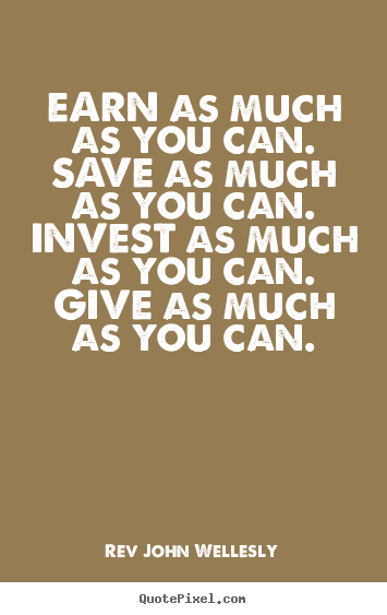 Rev John Wellesly picture quotes - Earn as much as you can. save as much as you can. invest as much as you.. - Inspirational quotes