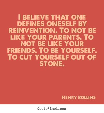 I believe that one defines oneself by reinvention... Henry Rollins popular inspirational quote