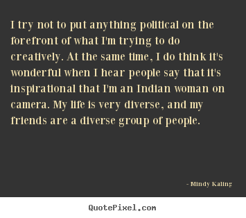 I try not to put anything political on the forefront.. Mindy Kaling greatest inspirational quotes