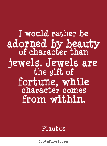Quotes about inspirational - I would rather be adorned by beauty of character than jewels. jewels..