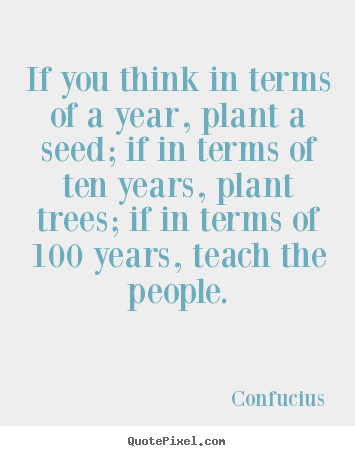 How to design picture quotes about inspirational - If you think in terms of a year, plant a seed; if in terms of ten years,..