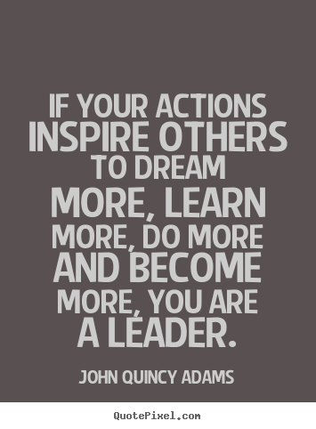 John Quincy Adams picture quotes - If your actions inspire others to dream more, learn.. - Inspirational quotes