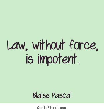 Sayings about inspirational - Law, without force, is impotent.