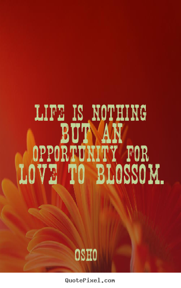 Diy picture quotes about inspirational - Life is nothing but an opportunity for love to blossom.