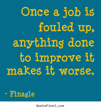 Finagle picture quotes - Once a job is fouled up, anything done to improve.. - Inspirational quotes