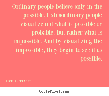 Cherie Carter Scott picture quotes - Ordinary people believe only in the possible. extraordinary people.. - Inspirational quotes