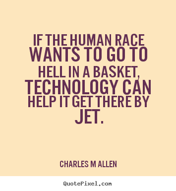 Diy picture quotes about inspirational - If the human race wants to go to hell in a basket, technology can..