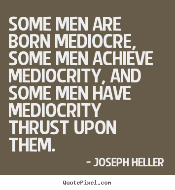 Joseph Heller picture quote - Some men are born mediocre, some men achieve mediocrity,.. - Inspirational sayings