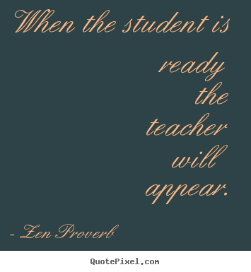 Quotes about inspirational - When the student is ready the teacher will appear.