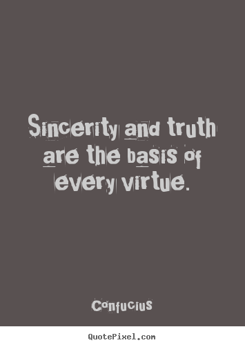Sincerity and truth are the basis of every.. Confucius greatest inspirational quote