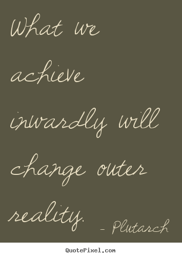 Inspirational quotes - What we achieve inwardly will change outer..