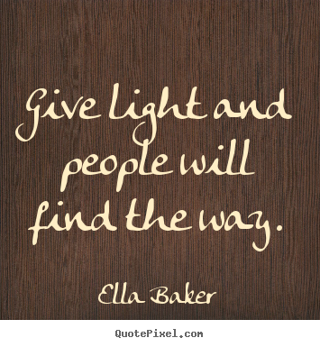 Ella Baker picture quote - Give light and people will find the way. - Inspirational quotes