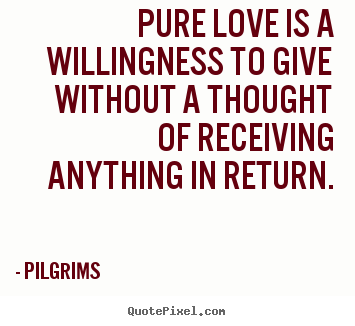 Inspirational quote - Pure love is a willingness to give without a thought..