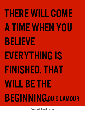 Design your own picture quotes about inspirational - There will come a time when you believe everything is..