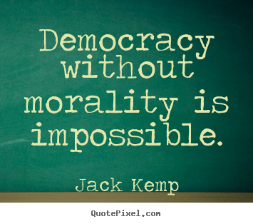 Democracy without morality is impossible. Jack Kemp popular inspirational quotes
