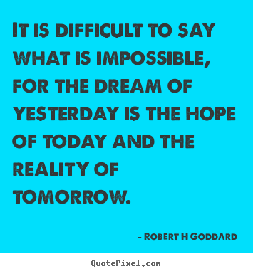 Robert H Goddard picture quotes - It is difficult to say what is impossible, for the dream of.. - Inspirational quotes