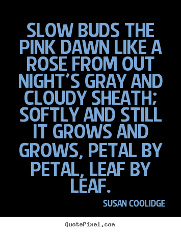 Quote about inspirational - Slow buds the pink dawn like a rose from out night's gray and cloudy..