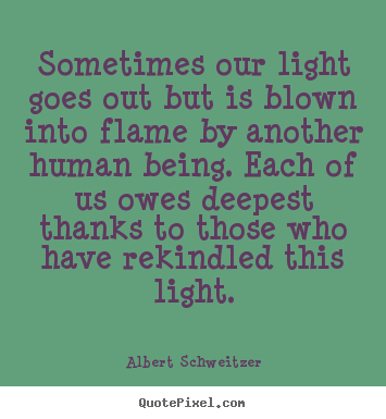 Quotes about inspirational - Sometimes our light goes out but is blown into flame by another..