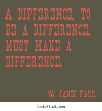 Inspirational quotes - A difference, to be a difference, must make..