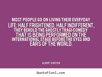 Inspirational quotes - Most people go on living their everyday life: half frightened, half indifferent,..