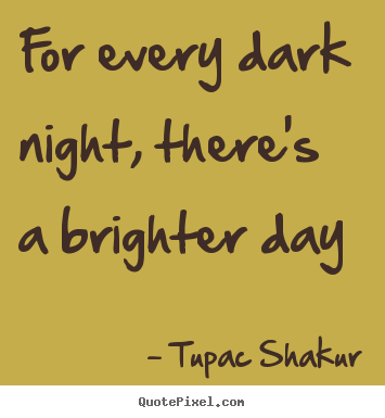 Inspirational quotes - For every dark night, there's a brighter day
