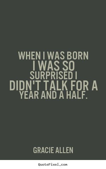 Quote about inspirational - When i was born i was so surprised i didn't talk..