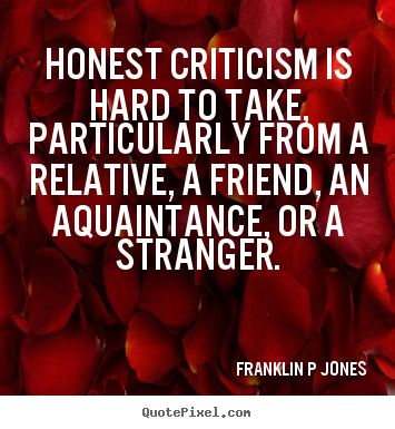 Franklin P Jones image quotes - Honest criticism is hard to take, particularly from a relative, a.. - Inspirational quotes