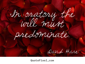 In oratory the will must predominate. David Hare famous inspirational quote
