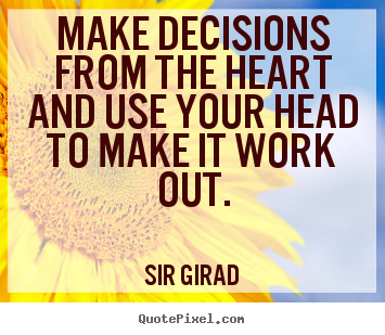 Sir Girad picture quotes - Make decisions from the heart and use your head to make it work out. - Inspirational quotes