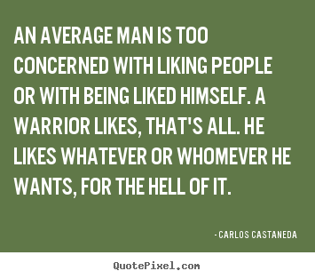 Carlos Castaneda picture quotes - An average man is too concerned with liking people or with being.. - Inspirational quotes