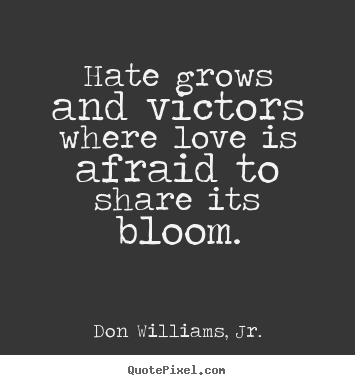 Diy picture quote about inspirational - Hate grows and victors where love is afraid to share its bloom.