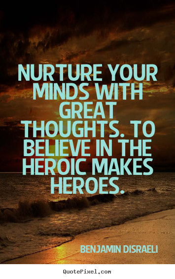 Nurture your minds with great thoughts. to believe.. Benjamin Disraeli popular inspirational quotes