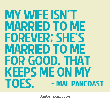Inspirational quotes - My wife isn't married to me forever; she's married to me for..