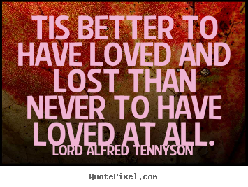 Create custom picture quotes about inspirational - Tis better to have loved and lost than never to have loved at all.