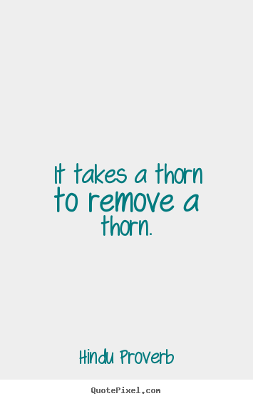 Create pictures sayings about inspirational - It takes a thorn to remove a thorn.