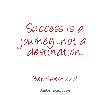 Ben Sweetland picture quotes - Success is a journey...not a destination. - Inspirational quotes