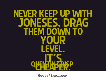 Quotes about inspirational - Never keep up with joneses. drag them down to your level. it's..