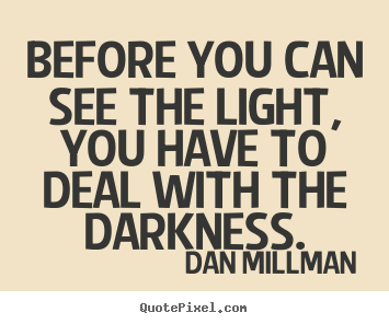 Inspirational sayings - Before you can see the light, you have to deal with the..